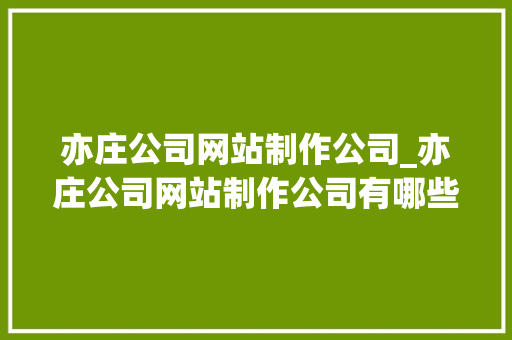 亦庄公司网站制作公司_亦庄公司网站制作公司有哪些。 亦庄公司网站制作公司_亦庄公司网站制作公司有哪些。 网站建设公司