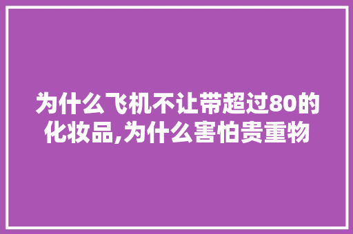 为什么飞机不让带超过80的化妆品,为什么害怕贵重物品呢。 为什么飞机不让带超过80的化妆品,为什么害怕贵重物品呢。 神马SEO