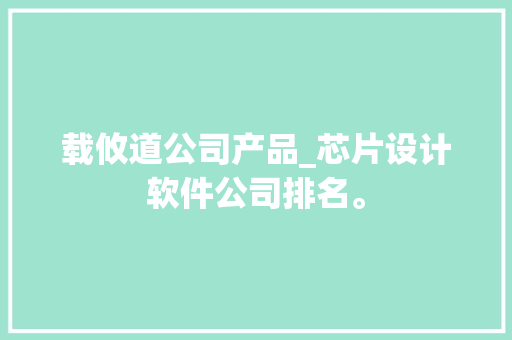 载攸道公司产品_芯片设计软件公司排名。 网站建设公司