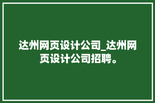 达州网页设计公司_达州网页设计公司招聘。 达州网页设计公司_达州网页设计公司招聘。 网站建设公司