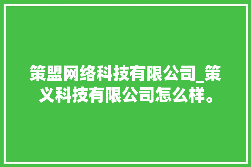 策盟网络科技有限公司_策义科技有限公司怎么样。 策盟网络科技有限公司_策义科技有限公司怎么样。 网站建设公司
