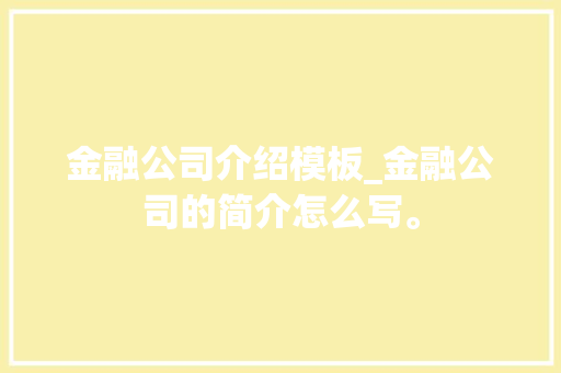 金融公司介绍模板_金融公司的简介怎么写。 金融公司介绍模板_金融公司的简介怎么写。 网站建设公司