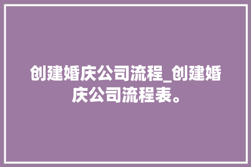 创建婚庆公司流程_创建婚庆公司流程表。 创建婚庆公司流程_创建婚庆公司流程表。 网站建设公司