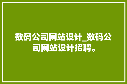 数码公司网站设计_数码公司网站设计招聘。 数码公司网站设计_数码公司网站设计招聘。 网站建设公司
