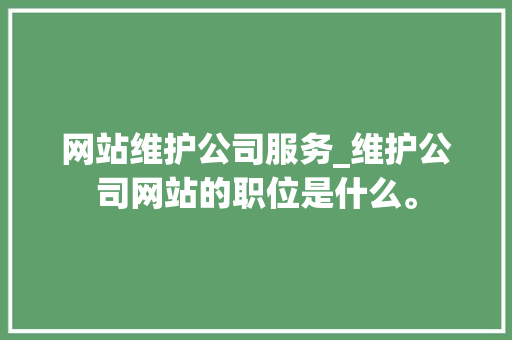 网站维护公司服务_维护公司网站的职位是什么。 网站维护公司服务_维护公司网站的职位是什么。 网站建设公司