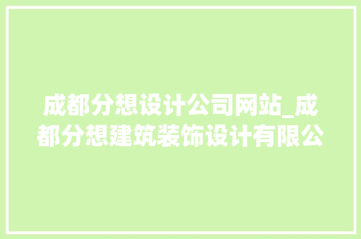 成都分想设计公司网站_成都分想建筑装饰设计有限公司怎么样。 成都分想设计公司网站_成都分想建筑装饰设计有限公司怎么样。 网站建设公司