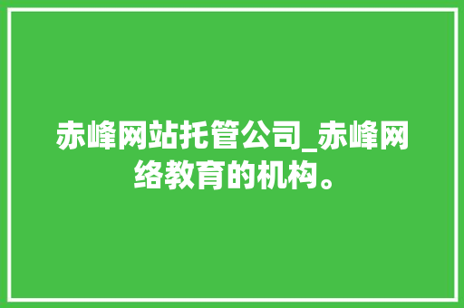 赤峰网站托管公司_赤峰网络教育的机构。