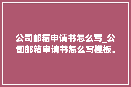公司邮箱申请书怎么写_公司邮箱申请书怎么写模板。 公司邮箱申请书怎么写_公司邮箱申请书怎么写模板。 网站建设公司