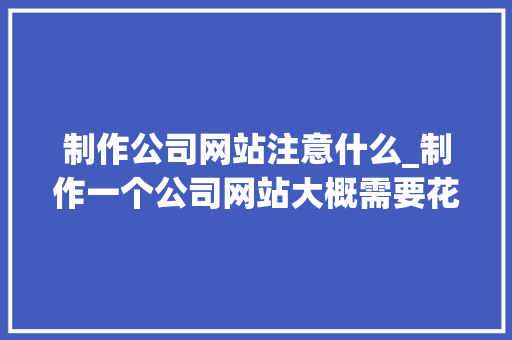制作公司网站注意什么_制作一个公司网站大概需要花多少钱。 制作公司网站注意什么_制作一个公司网站大概需要花多少钱。 网站建设公司