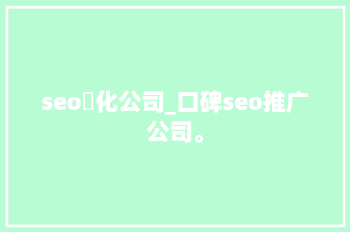 seo優化公司_口碑seo推广公司。 seo優化公司_口碑seo推广公司。 网站建设公司