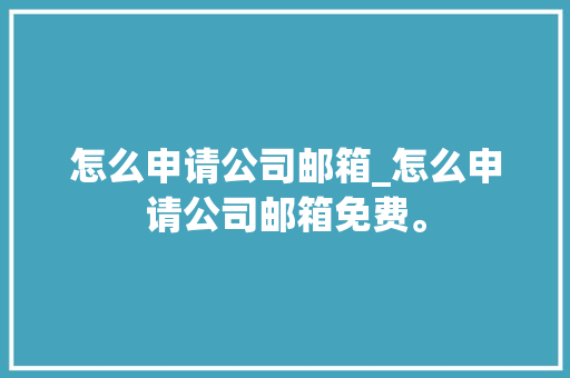 怎么申请公司邮箱_怎么申请公司邮箱免费。 怎么申请公司邮箱_怎么申请公司邮箱免费。 网站建设公司