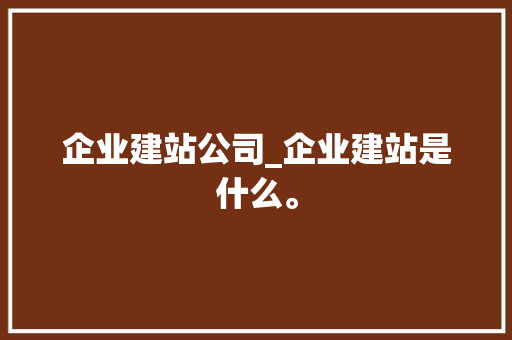企业建站公司_企业建站是什么。 企业建站公司_企业建站是什么。 网站建设公司