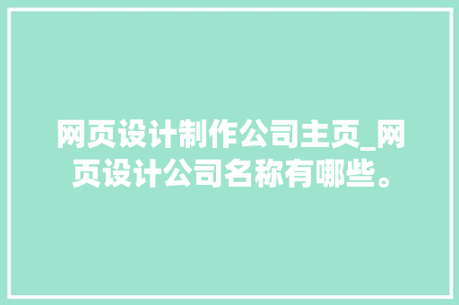 网页设计制作公司主页_网页设计公司名称有哪些。 网页设计制作公司主页_网页设计公司名称有哪些。 网站建设公司