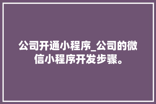 公司开通小程序_公司的微信小程序开发步骤。 公司开通小程序_公司的微信小程序开发步骤。 网站建设公司