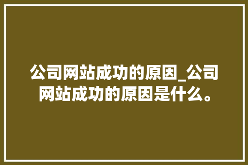 公司网站成功的原因_公司网站成功的原因是什么。 公司网站成功的原因_公司网站成功的原因是什么。 网站建设公司