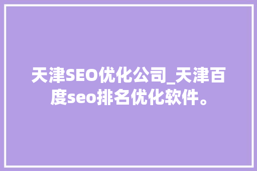 天津SEO优化公司_天津百度seo排名优化软件。 天津SEO优化公司_天津百度seo排名优化软件。 网站建设公司