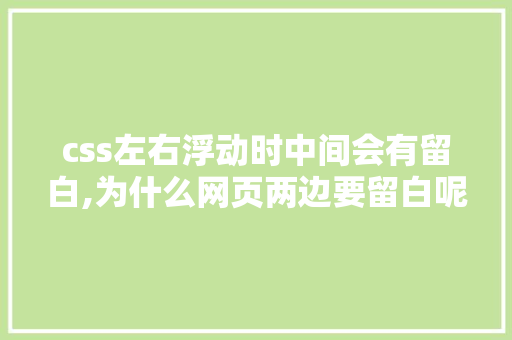 css左右浮动时中间会有留白,为什么网页两边要留白呢。