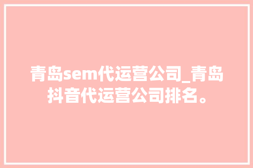 青岛sem代运营公司_青岛抖音代运营公司排名。 青岛sem代运营公司_青岛抖音代运营公司排名。 网站建设公司