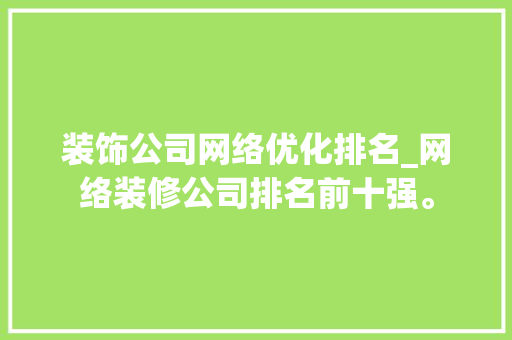 装饰公司网络优化排名_网络装修公司排名前十强。 装饰公司网络优化排名_网络装修公司排名前十强。 网站建设公司
