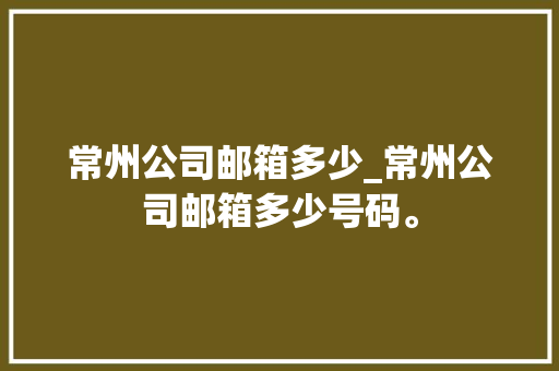 常州公司邮箱多少_常州公司邮箱多少号码。 常州公司邮箱多少_常州公司邮箱多少号码。 网站建设公司