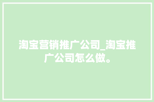 淘宝营销推广公司_淘宝推广公司怎么做。 淘宝营销推广公司_淘宝推广公司怎么做。 网站建设公司