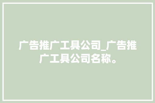 广告推广工具公司_广告推广工具公司名称。 广告推广工具公司_广告推广工具公司名称。 网站建设公司