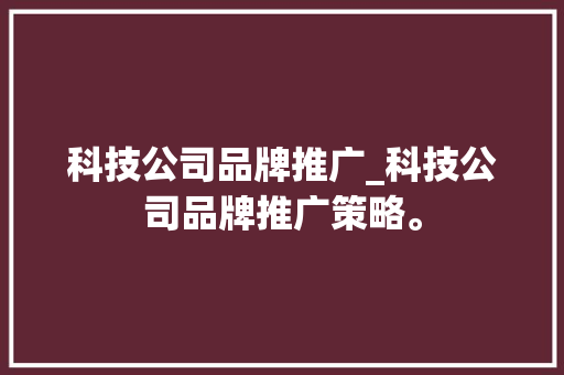 科技公司品牌推广_科技公司品牌推广策略。 科技公司品牌推广_科技公司品牌推广策略。 网站建设公司