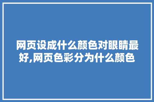 网页设成什么颜色对眼睛最好,网页色彩分为什么颜色。 网页设成什么颜色对眼睛最好,网页色彩分为什么颜色。 网站建设公司