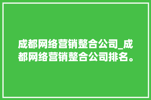 成都网络营销整合公司_成都网络营销整合公司排名。 成都网络营销整合公司_成都网络营销整合公司排名。 网站建设公司