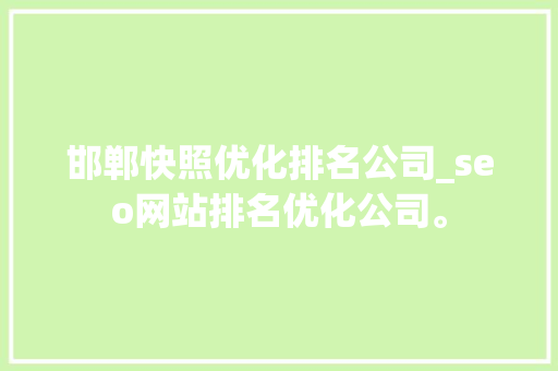 邯郸快照优化排名公司_seo网站排名优化公司。 邯郸快照优化排名公司_seo网站排名优化公司。 网站建设公司