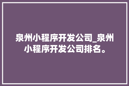 泉州小程序开发公司_泉州小程序开发公司排名。 泉州小程序开发公司_泉州小程序开发公司排名。 网站建设公司