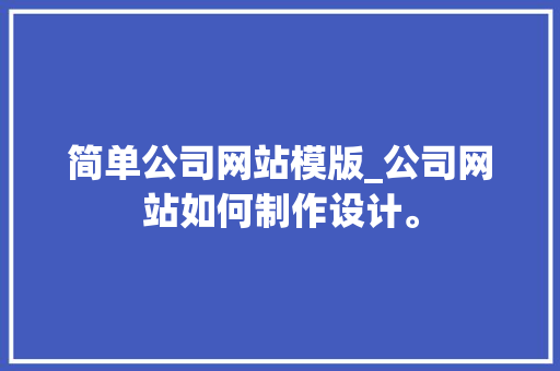 简单公司网站模版_公司网站如何制作设计。 简单公司网站模版_公司网站如何制作设计。 网站建设公司