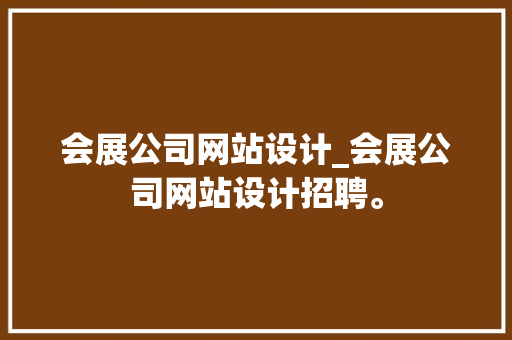 会展公司网站设计_会展公司网站设计招聘。 会展公司网站设计_会展公司网站设计招聘。 网站建设公司