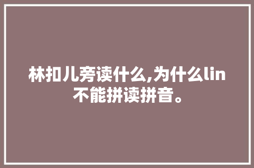 林扣儿旁读什么,为什么lin不能拼读拼音。 林扣儿旁读什么,为什么lin不能拼读拼音。 神马SEO