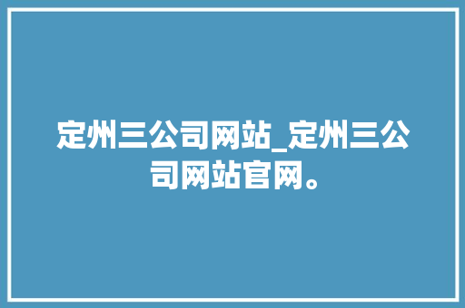 定州三公司网站_定州三公司网站官网。 定州三公司网站_定州三公司网站官网。 网站建设公司