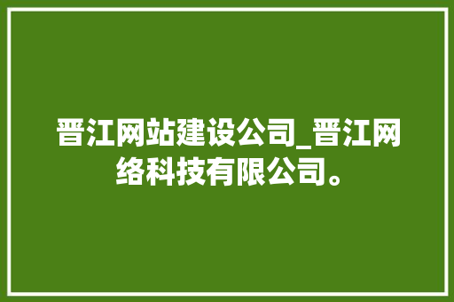 晋江网站建设公司_晋江网络科技有限公司。 晋江网站建设公司_晋江网络科技有限公司。 网站建设公司