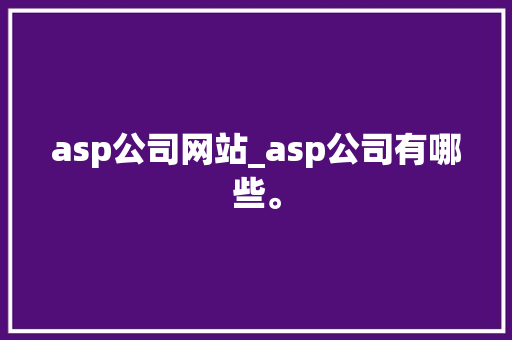 asp公司网站_asp公司有哪些。 asp公司网站_asp公司有哪些。 网站建设公司