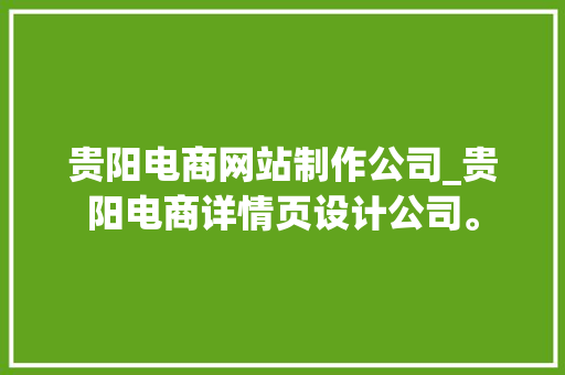贵阳电商网站制作公司_贵阳电商详情页设计公司。 贵阳电商网站制作公司_贵阳电商详情页设计公司。 网站建设公司