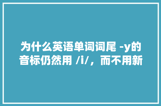 为什么英语单词词尾 -y的音标仍然用 /i/，而不用新版的 /ɪ/ 呢,love为什么不是开音节。 SEO关键词