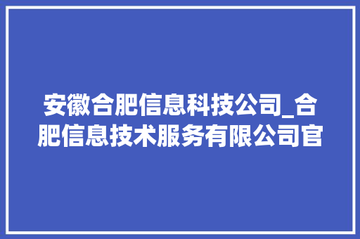 安徽合肥信息科技公司_合肥信息技术服务有限公司官网。 安徽合肥信息科技公司_合肥信息技术服务有限公司官网。 网站建设公司