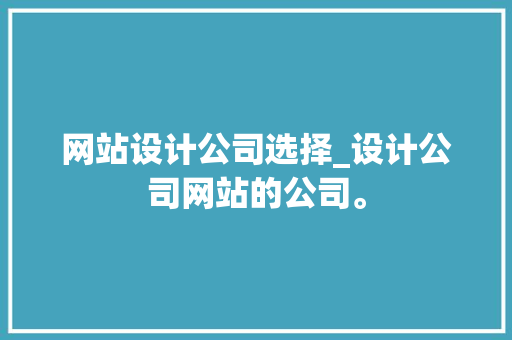 网站设计公司选择_设计公司网站的公司。 网站设计公司选择_设计公司网站的公司。 网站建设公司