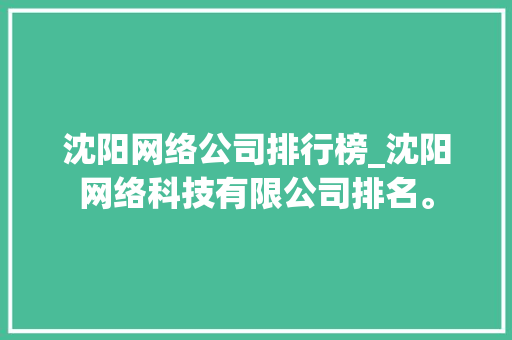 沈阳网络公司排行榜_沈阳网络科技有限公司排名。 沈阳网络公司排行榜_沈阳网络科技有限公司排名。 网站建设公司