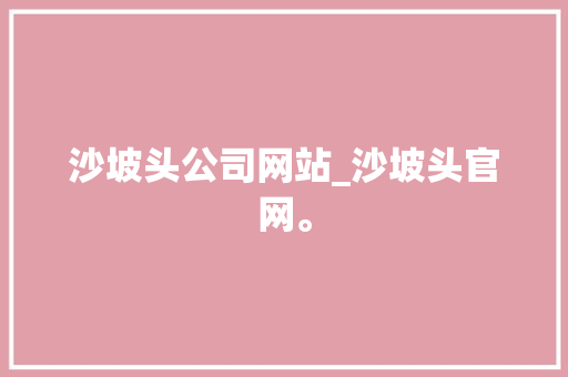 沙坡头公司网站_沙坡头官网。 沙坡头公司网站_沙坡头官网。 网站建设公司