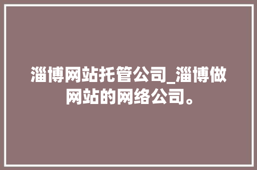 淄博网站托管公司_淄博做网站的网络公司。