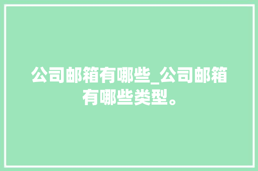 公司邮箱有哪些_公司邮箱有哪些类型。 公司邮箱有哪些_公司邮箱有哪些类型。 网站建设公司