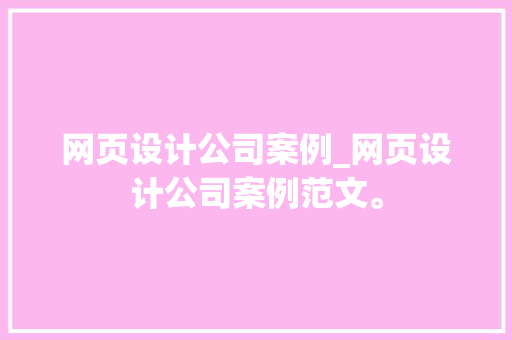 网页设计公司案例_网页设计公司案例范文。 网页设计公司案例_网页设计公司案例范文。 网站建设公司