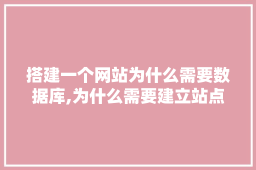 搭建一个网站为什么需要数据库,为什么需要建立站点。 搭建一个网站为什么需要数据库,为什么需要建立站点。 神马SEO