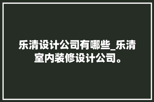 乐清设计公司有哪些_乐清室内装修设计公司。