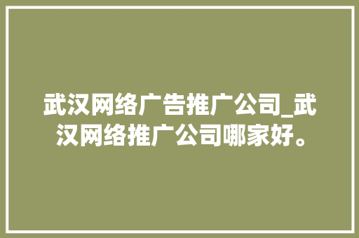武汉网络广告推广公司_武汉网络推广公司哪家好。 武汉网络广告推广公司_武汉网络推广公司哪家好。 网站建设公司