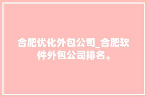 合肥优化外包公司_合肥软件外包公司排名。 合肥优化外包公司_合肥软件外包公司排名。 网站建设公司